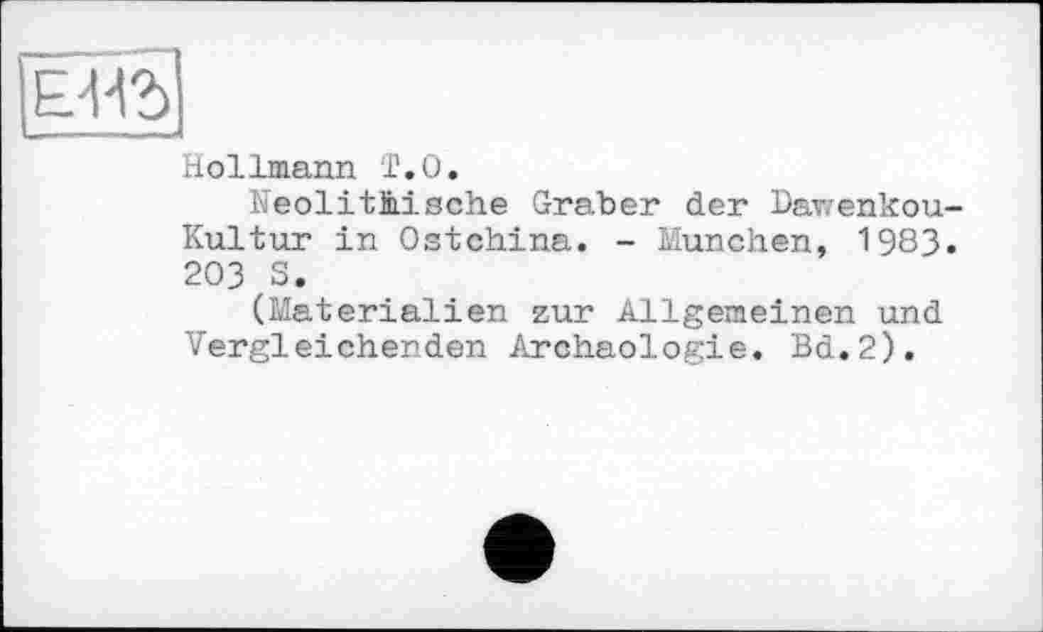 ﻿Hollmann і.О.
Neolithische Graber der Dawenkou-Kultur in Ostchina. - München, 1983. 203 3.
(Materialien zur Allgemeinen und Vergleichenden Archäologie. Bd.2).